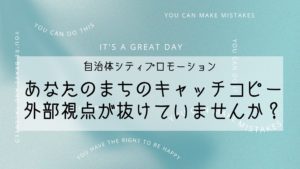 自治体シティプロモーション。あなたのまちのキャッチコピー、外部視点が抜けていませんか？